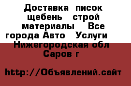 Доставка, писок щебень , строй материалы. - Все города Авто » Услуги   . Нижегородская обл.,Саров г.